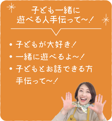 子ども一緒に遊べる人手伝って～！ ●　子どもが大好き！●　一緒に遊べるよ～！●　子どもとお話できる方 手伝って～！募集中